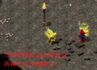 传奇新服玩家如何通过两种方式快速赚钱? 传奇新服玩家如何通过两种方式快速赚钱?