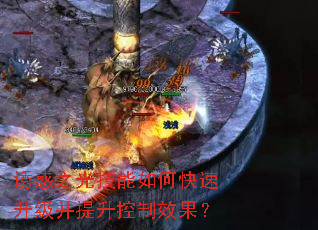 诱惑之光技能如何快速升级并提升控制效果? 诱惑之光技能如何快速升级并提升控制效果?