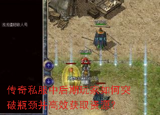 传奇私服中后期玩家如何突破瓶颈并高效获取资源? 传奇私服中后期玩家如何突破瓶颈并高效获取资源?