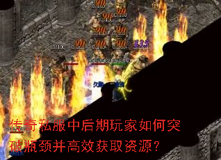 传奇私服中后期玩家如何突破瓶颈并高效获取资源? 传奇私服中后期玩家如何突破瓶颈并高效获取资源?