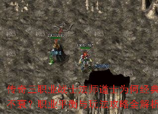 传奇三职业战士法师道士为何经典不衰?职业平衡与玩法攻略全解析 传奇三职业战士法师道士为何经典不衰?职业平衡与玩法攻略全解析