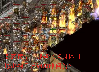 变态传奇中哪些怪物身体可挖出物品详细攻略问答? 变态传奇中哪些怪物身体可挖出物品详细攻略问答?