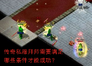 传奇私服拜师需要满足哪些条件才能成功? 传奇私服拜师需要满足哪些条件才能成功?