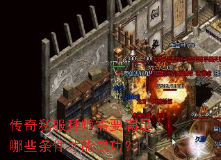 传奇私服拜师需要满足哪些条件才能成功? 传奇私服拜师需要满足哪些条件才能成功?