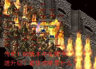 传奇1.80版本中如何快速升级?最佳攻略是什么? 传奇1.80版本中如何快速升级?最佳攻略是什么?
