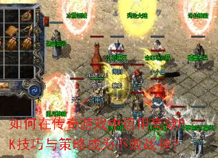 如何在传奇游戏中运用高效PK技巧与策略成为不败战神? 如何在传奇游戏中运用高效PK技巧与策略成为不败战神?