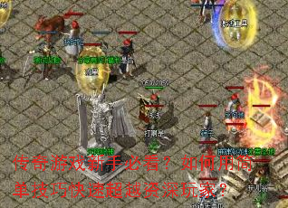 传奇游戏新手必看?如何用简单技巧快速超越资深玩家? 传奇游戏新手必看?如何用简单技巧快速超越资深玩家?