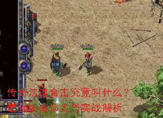 传奇法道合击究竟叫什么?最强组合命名与实战解析 传奇法道合击究竟叫什么?最强组合命名与实战解析