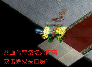 热血传奇祭坛如何高效击败双头血魔? 热血传奇祭坛如何高效击败双头血魔?