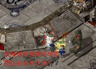 传奇游戏里哪些地图是玩家必争之地? 传奇游戏里哪些地图是玩家必争之地?