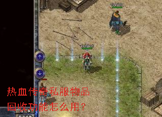 热血传奇私服物品回收功能怎么用? 热血传奇私服物品回收功能怎么用?