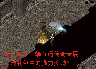 如何解锁三端互通传奇专属回馈礼包中的强力奖励? 如何解锁三端互通传奇专属回馈礼包中的强力奖励?