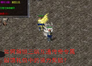 如何解锁三端互通传奇专属回馈礼包中的强力奖励? 如何解锁三端互通传奇专属回馈礼包中的强力奖励?