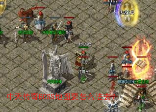 中天传奇BOSS地图要怎么进去? 中天传奇BOSS地图要怎么进去?