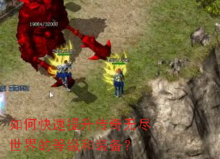 如何快速提升传奇无尽世界的等级和装备? 如何快速提升传奇无尽世界的等级和装备?