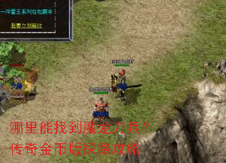 哪里能找到魔龙刀兵?传奇金币版探路攻略 哪里能找到魔龙刀兵?传奇金币版探路攻略