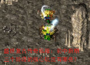 盛世复古传奇私服:前中后期三个阶段的核心玩法有哪些? 盛世复古传奇私服:前中后期三个阶段的核心玩法有哪些?