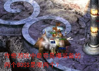 传奇游戏中最容易爆装备的两个BOSS是哪两个? 传奇游戏中最容易爆装备的两个BOSS是哪两个?