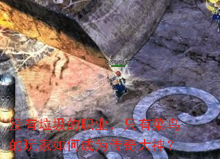 没有垃圾的职业,只有菜鸟的玩家如何成为传奇大神? 没有垃圾的职业,只有菜鸟的玩家如何成为传奇大神?