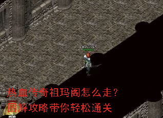 热血传奇祖玛阁怎么走?图解攻略带你轻松通关 热血传奇祖玛阁怎么走?图解攻略带你轻松通关