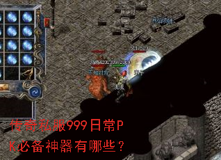 传奇私服999日常PK必备神器有哪些? 传奇私服999日常PK必备神器有哪些?