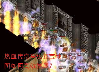 热血传奇高级打宝地图如何高效发展? 热血传奇高级打宝地图如何高效发展?