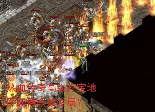 热血传奇高级打宝地图如何高效发展? 热血传奇高级打宝地图如何高效发展?