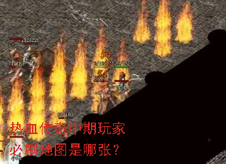 热血传奇中期玩家必刷地图是哪张? 热血传奇中期玩家必刷地图是哪张?