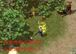 热血传奇中期玩家必刷地图是哪张? 热血传奇中期玩家必刷地图是哪张?