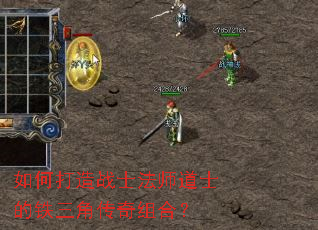 如何打造战士法师道士的铁三角传奇组合? 如何打造战士法师道士的铁三角传奇组合?