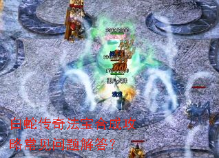 白蛇传奇法宝合成攻略常见问题解答? 白蛇传奇法宝合成攻略常见问题解答?