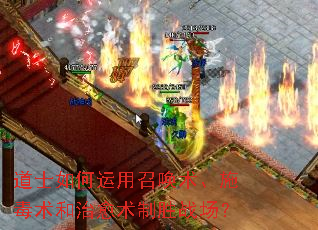 道士如何运用召唤术、施毒术和治愈术制胜战场? 道士如何运用召唤术、施毒术和治愈术制胜战场?