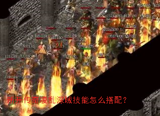 新开传奇凌乱深域技能怎么搭配? 新开传奇凌乱深域技能怎么搭配?