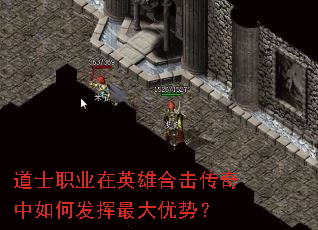 道士职业在英雄合击传奇中如何发挥最大优势? 道士职业在英雄合击传奇中如何发挥最大优势?