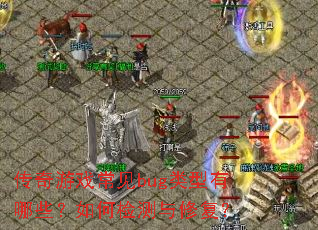传奇游戏常见bug类型有哪些?如何检测与修复? 传奇游戏常见bug类型有哪些?如何检测与修复?