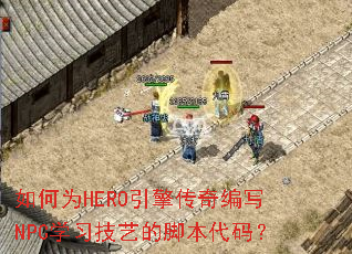 如何为HERO引擎传奇编写NPC学习技艺的脚本代码? 如何为HERO引擎传奇编写NPC学习技艺的脚本代码?