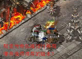 轻变传奇私服排行榜有哪些值得推荐的版本? 轻变传奇私服排行榜有哪些值得推荐的版本?