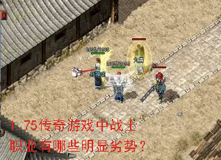 1.75传奇游戏中战士职业有哪些明显劣势? 1.75传奇游戏中战士职业有哪些明显劣势?