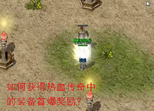 如何获得热血传奇中的装备首爆奖励? 如何获得热血传奇中的装备首爆奖励?