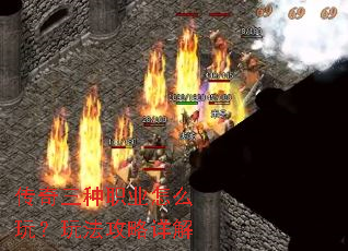 传奇三种职业怎么玩?玩法攻略详解 传奇三种职业怎么玩?玩法攻略详解