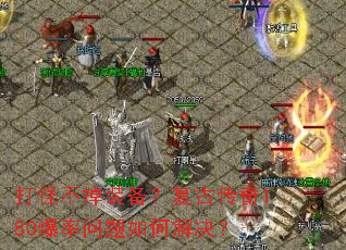 打怪不掉装备?复古传奇180爆率问题如何解决? 打怪不掉装备?复古传奇180爆率问题如何解决?