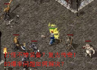 打怪不掉装备?复古传奇180爆率问题如何解决? 打怪不掉装备?复古传奇180爆率问题如何解决?