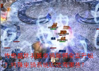 传奇盛世羽翼坐骑如何全面升级?特殊坐骑系统玩法有哪些? 传奇盛世羽翼坐骑如何全面升级?特殊坐骑系统玩法有哪些?