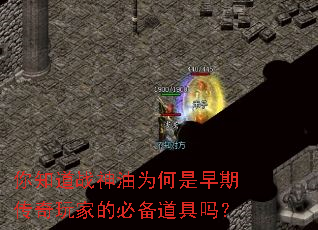 你知道战神油为何是早期传奇玩家的必备道具吗? 你知道战神油为何是早期传奇玩家的必备道具吗?