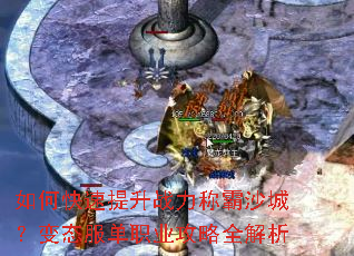 如何快速提升战力称霸沙城?变态服单职业攻略全解析 如何快速提升战力称霸沙城?变态服单职业攻略全解析