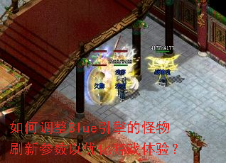 如何调整Blue引擎的怪物刷新参数以优化游戏体验? 如何调整Blue引擎的怪物刷新参数以优化游戏体验?