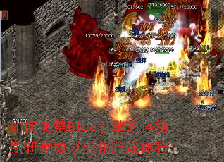 如何调整Blue引擎的怪物刷新参数以优化游戏体验? 如何调整Blue引擎的怪物刷新参数以优化游戏体验?