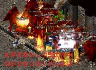 如何调整Blue引擎的怪物刷新参数以优化游戏体验? 如何调整Blue引擎的怪物刷新参数以优化游戏体验?