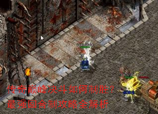 传奇巅峰决斗如何制胜?最强回合制攻略全解析 传奇巅峰决斗如何制胜?最强回合制攻略全解析