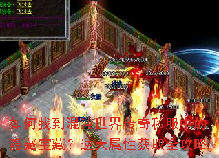 如何找到混沌世界传奇私服中的隐藏宝藏?逆天属性获取全攻略 如何找到混沌世界传奇私服中的隐藏宝藏?逆天属性获取全攻略